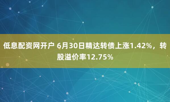 低息配资网开户 6月30日精达转债上涨1.42%，转股溢价率12.75%