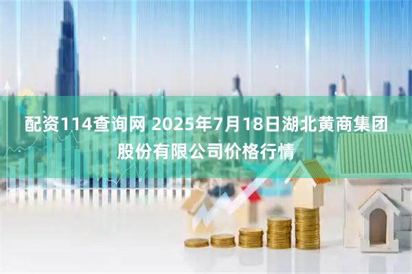 配资114查询网 2025年7月18日湖北黄商集团股份有限公司价格行情
