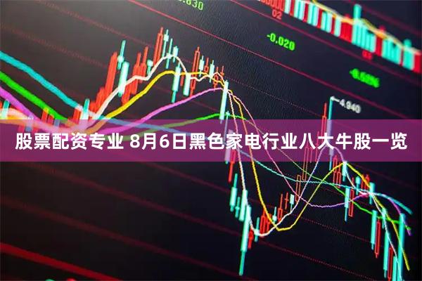 股票配资专业 8月6日黑色家电行业八大牛股一览