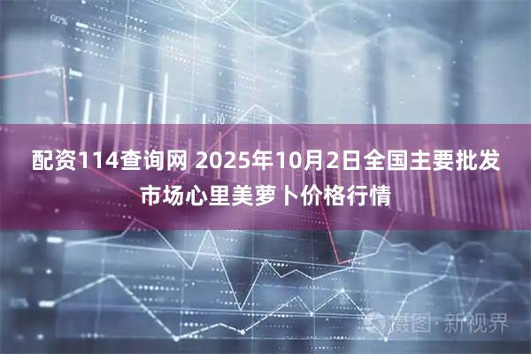 配资114查询网 2025年10月2日全国主要批发市场心里美萝卜价格行情