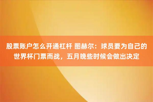 股票账户怎么开通杠杆 图赫尔：球员要为自己的世界杯门票而战，五月晚些时候会做出决定