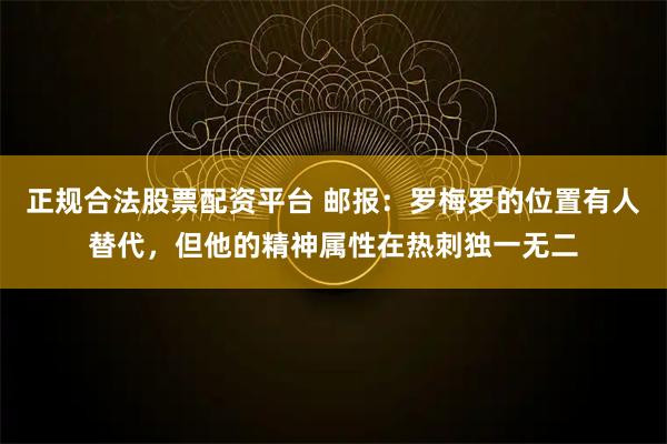 正规合法股票配资平台 邮报：罗梅罗的位置有人替代，但他的精神属性在热刺独一无二